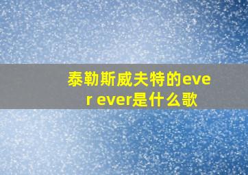 泰勒斯威夫特的ever ever是什么歌